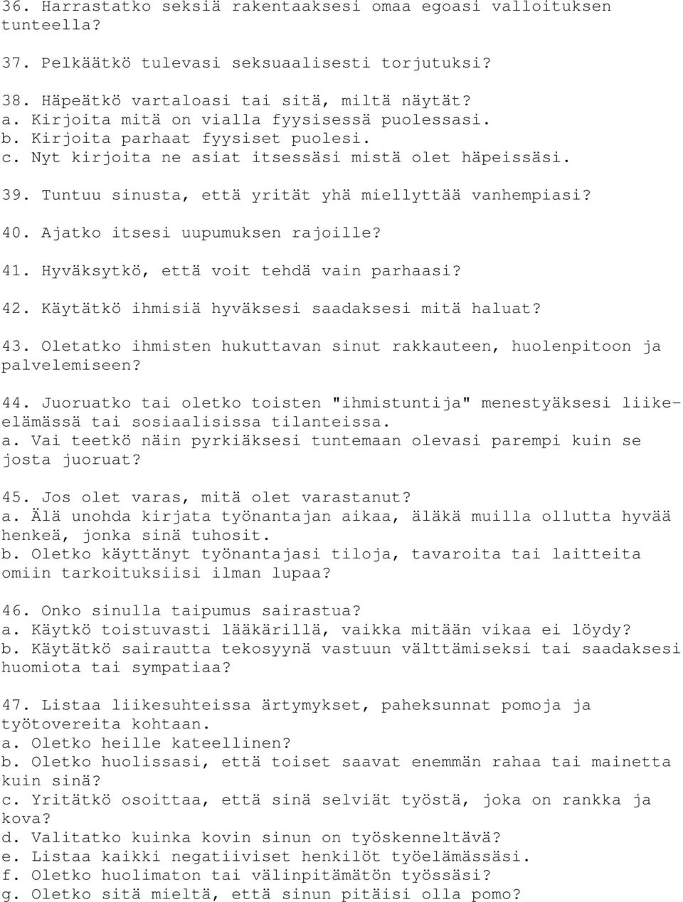 Tuntuu sinusta, että yrität yhä miellyttää vanhempiasi? 40. Ajatko itsesi uupumuksen rajoille? 41. Hyväksytkö, että voit tehdä vain parhaasi? 42. Käytätkö ihmisiä hyväksesi saadaksesi mitä haluat? 43.