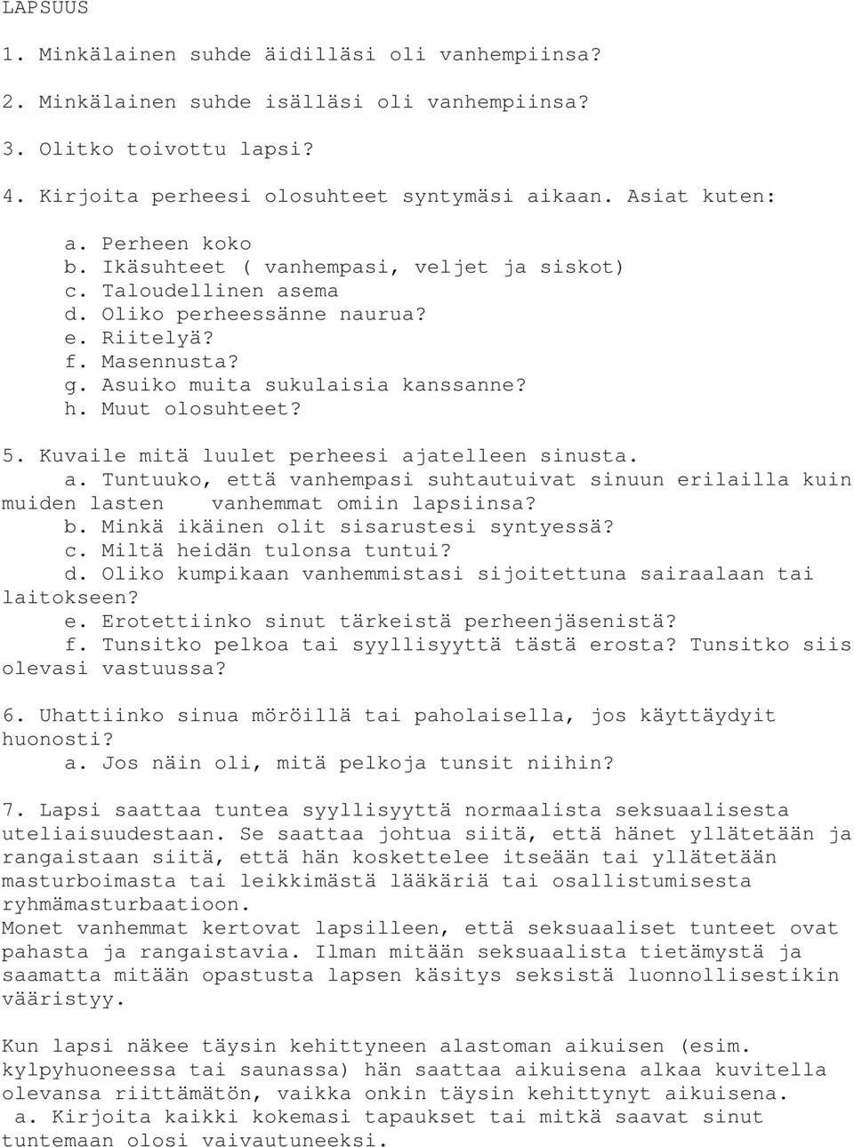 Kuvaile mitä luulet perheesi ajatelleen sinusta. a. Tuntuuko, että vanhempasi suhtautuivat sinuun erilailla kuin muiden lasten vanhemmat omiin lapsiinsa? b. Minkä ikäinen olit sisarustesi syntyessä?