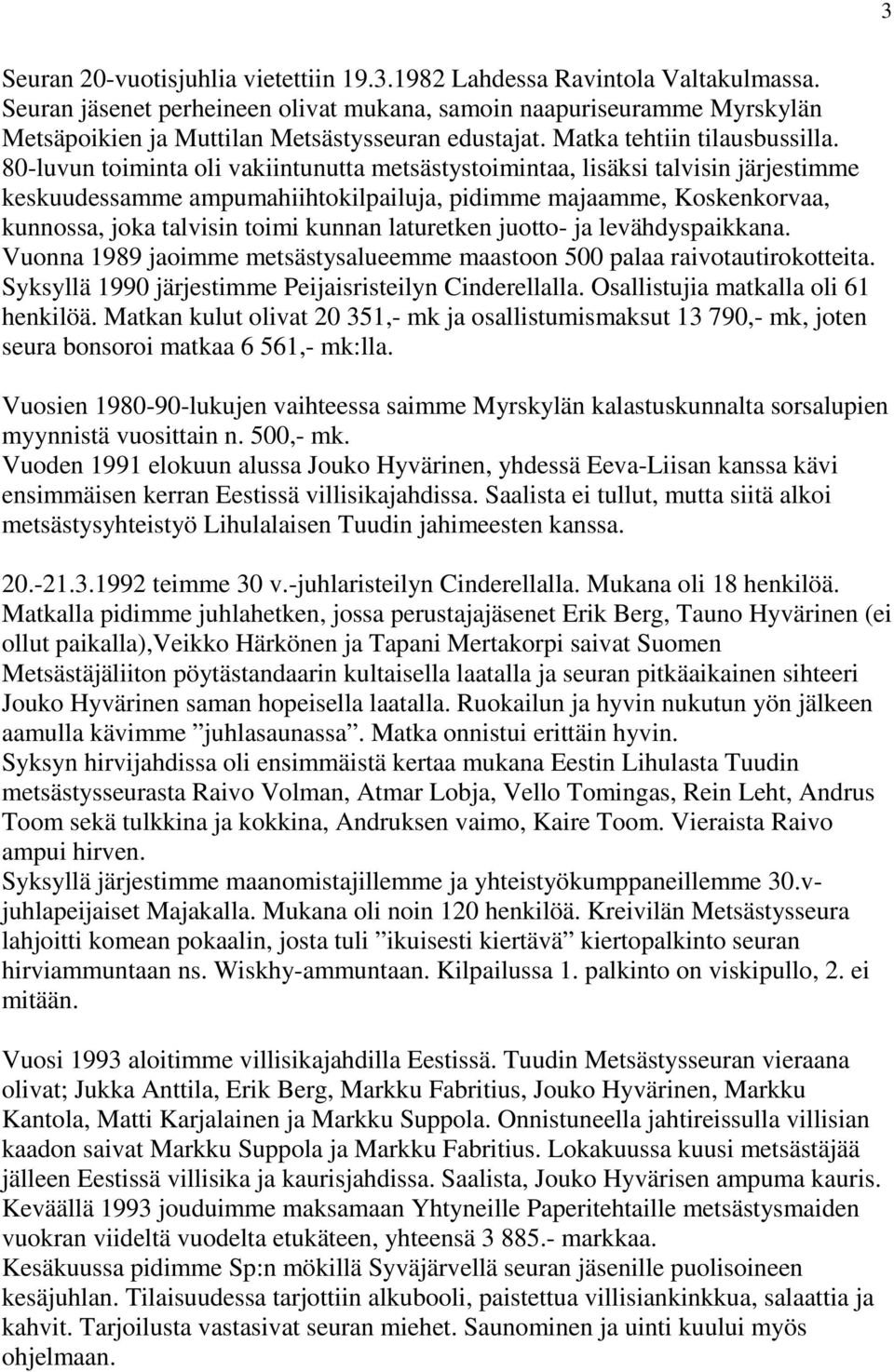 80-luvun toiminta oli vakiintunutta metsästystoimintaa, lisäksi talvisin järjestimme keskuudessamme ampumahiihtokilpailuja, pidimme majaamme, Koskenkorvaa, kunnossa, joka talvisin toimi kunnan