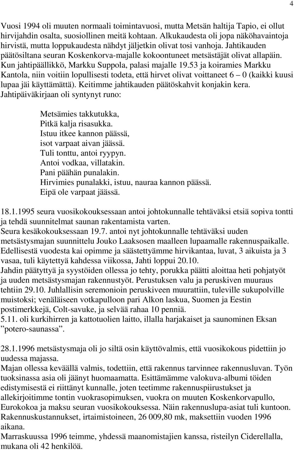 Kun jahtipäällikkö, Markku Suppola, palasi majalle 19.53 ja koiramies Markku Kantola, niin voitiin lopullisesti todeta, että hirvet olivat voittaneet 6 0 (kaikki kuusi lupaa jäi käyttämättä).