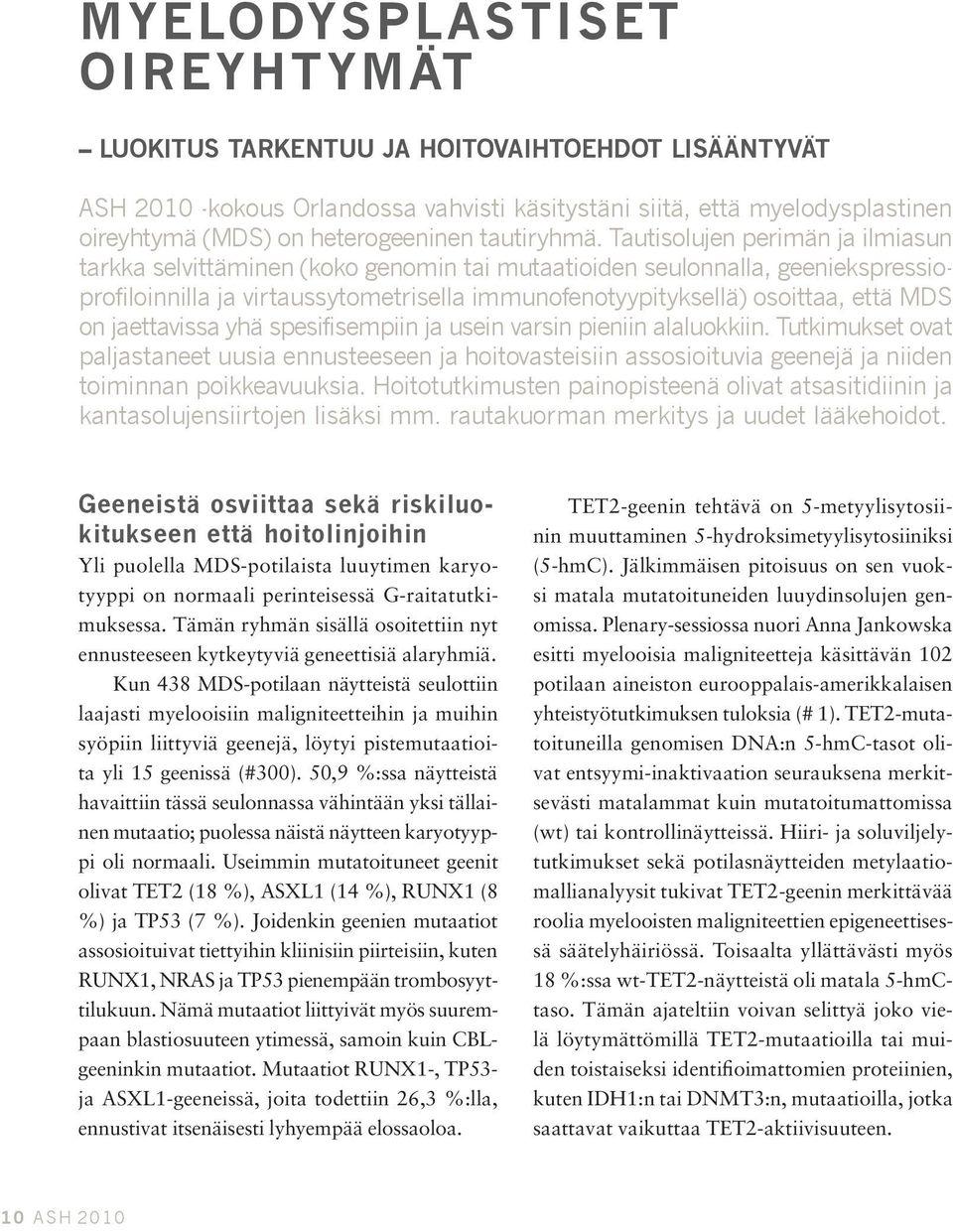 Tautisolujen perimän ja ilmiasun tarkka selvittäminen (koko genomin tai mutaatioiden seulonnalla, geeniekspressioprofiloinnilla ja virtaussytometrisella immunofenotyypityksellä) osoittaa, että MDS on