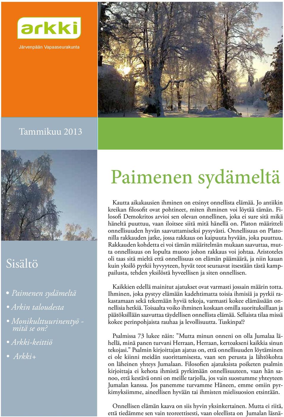 Filosofi Demokritos arvioi sen olevan onnellinen, joka ei sure sitä mikä häneltä puuttuu, vaan iloitsee siitä mitä hänellä on. Platon määritteli onnellisuuden hyvän saavuttamiseksi pysyvästi.