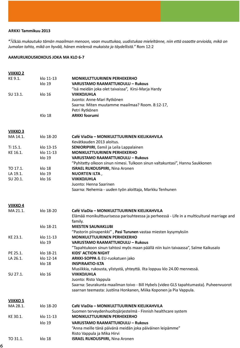 Room. 8:12-17, Petri Rytkönen Klo 18 ARKKI foorumi VIIKKO 3 MA 14.1. klo 18-20 Café ViaDia MONIKULTTUURINEN KIELIKAHVILA Kevätkauden 2013 aloitus. Ti 15.1. klo 13-15 SENIORIPIIRI, Eemil ja Leila Lappalainen KE 16.