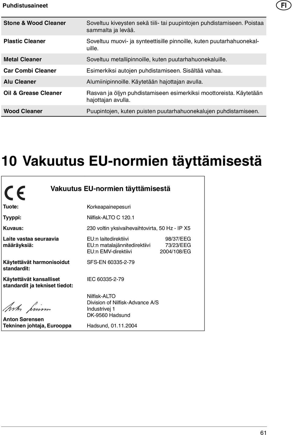 Sisältää vahaa. Alumiinipinnoille. Käytetään hajottajan avulla. Rasvan ja öljyn puhdistamiseen esimerkiksi moottoreista. Käytetään hajottajan avulla. Puupintojen, kuten puisten puutarhahuonekalujen puhdistamiseen.