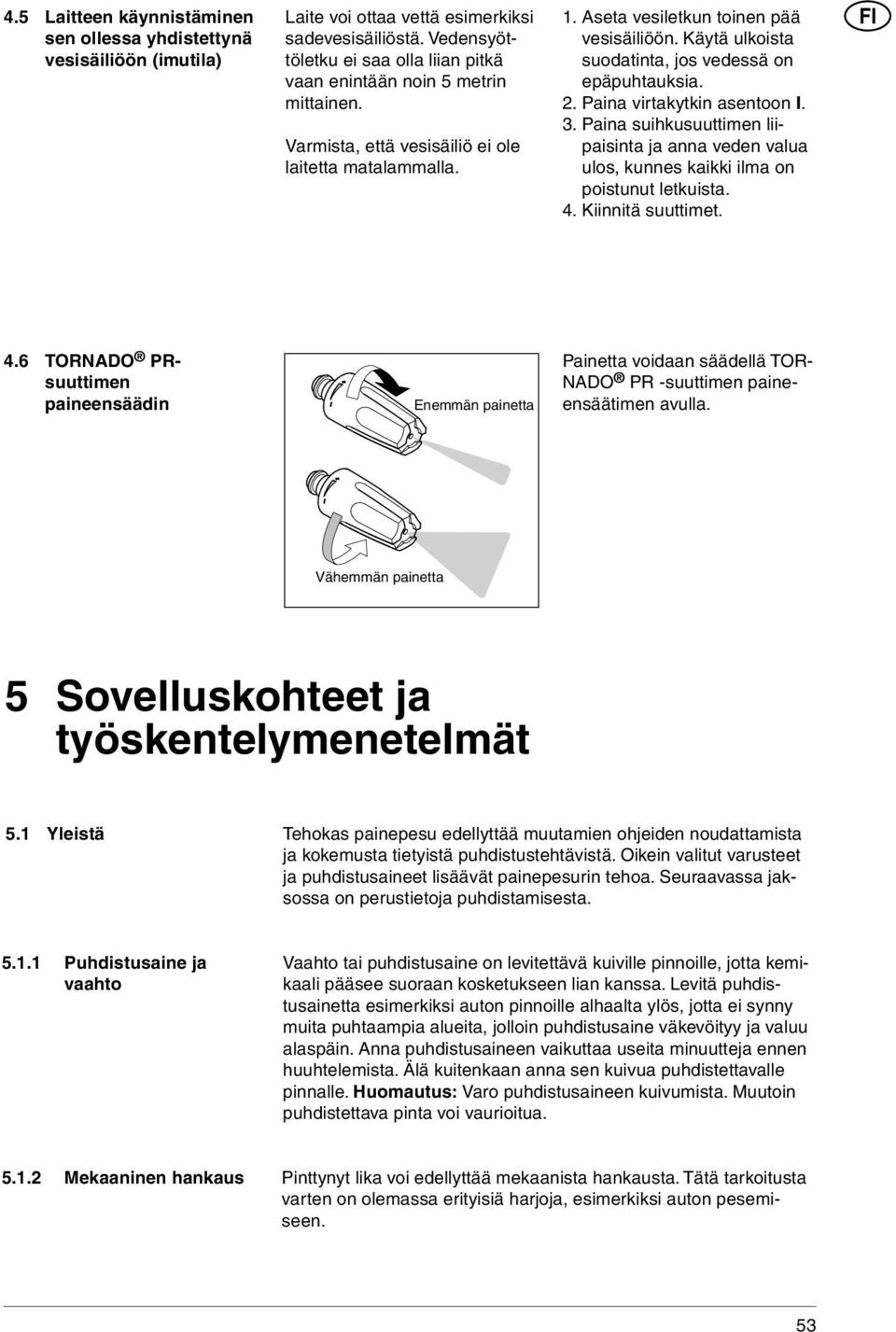 Käytä ulkoista suodatinta, jos vedessä on epäpuhtauksia. 2. Paina virtakytkin asentoon I. 3. Paina suihkusuuttimen liipaisinta ja anna veden valua ulos, kunnes kaikki ilma on poistunut letkuista. 4.