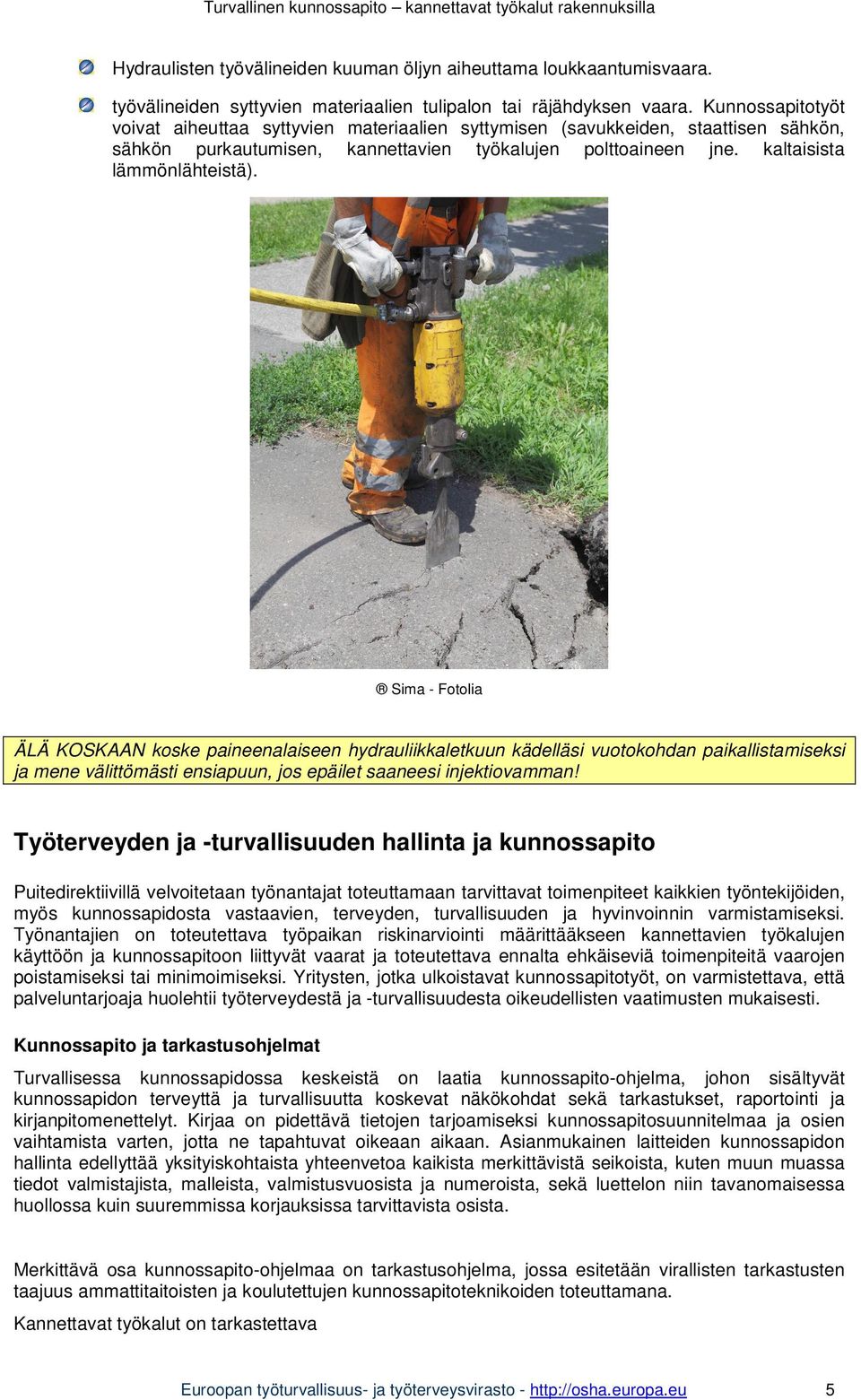 Sima - Fotolia ÄLÄ KOSKAAN koske paineenalaiseen hydrauliikkaletkuun kädelläsi vuotokohdan paikallistamiseksi ja mene välittömästi ensiapuun, jos epäilet saaneesi injektiovamman!