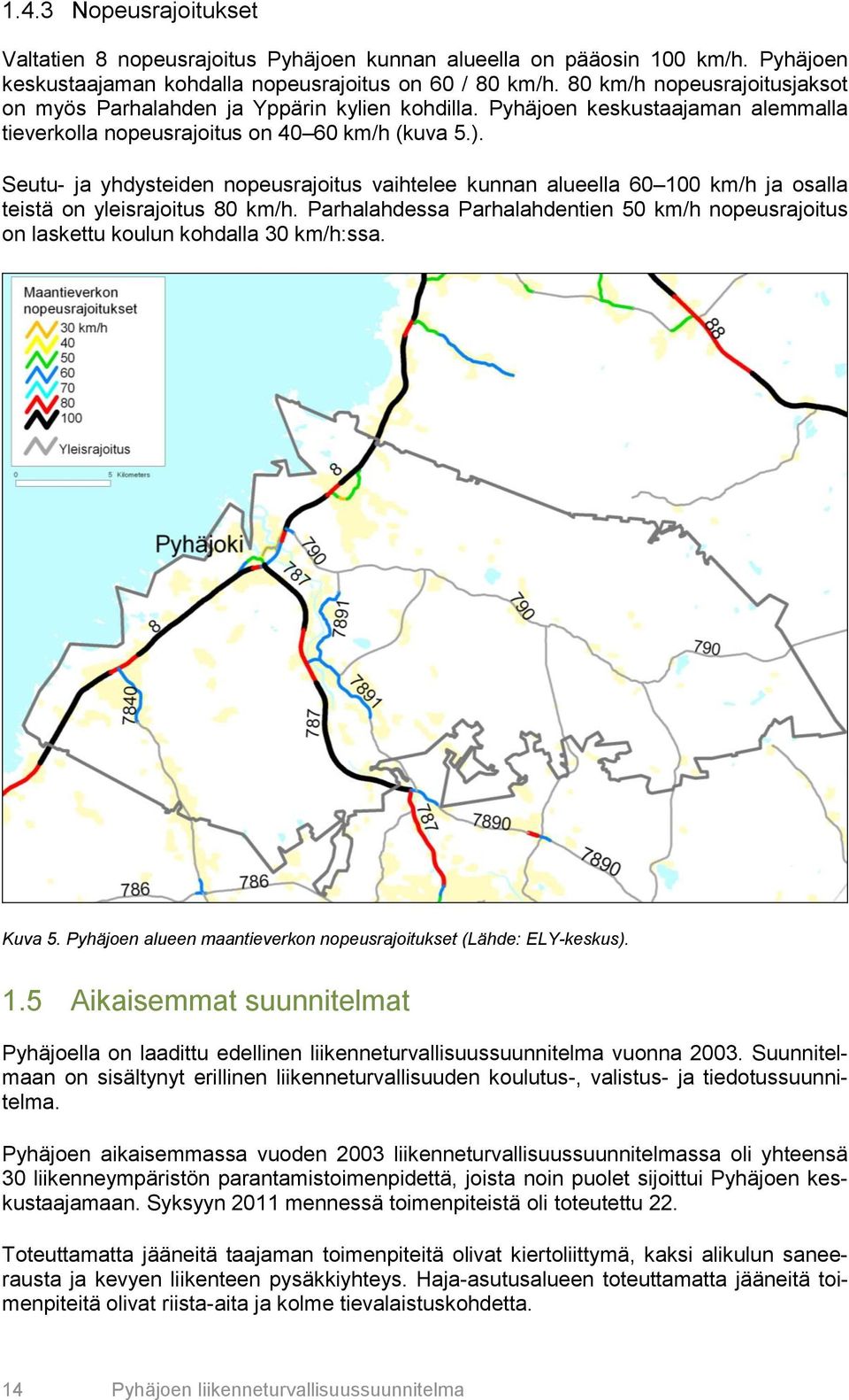 Seutu- ja yhdysteiden nopeusrajoitus vaihtelee kunnan alueella 60 100 km/h ja osalla teistä on yleisrajoitus 80 km/h.