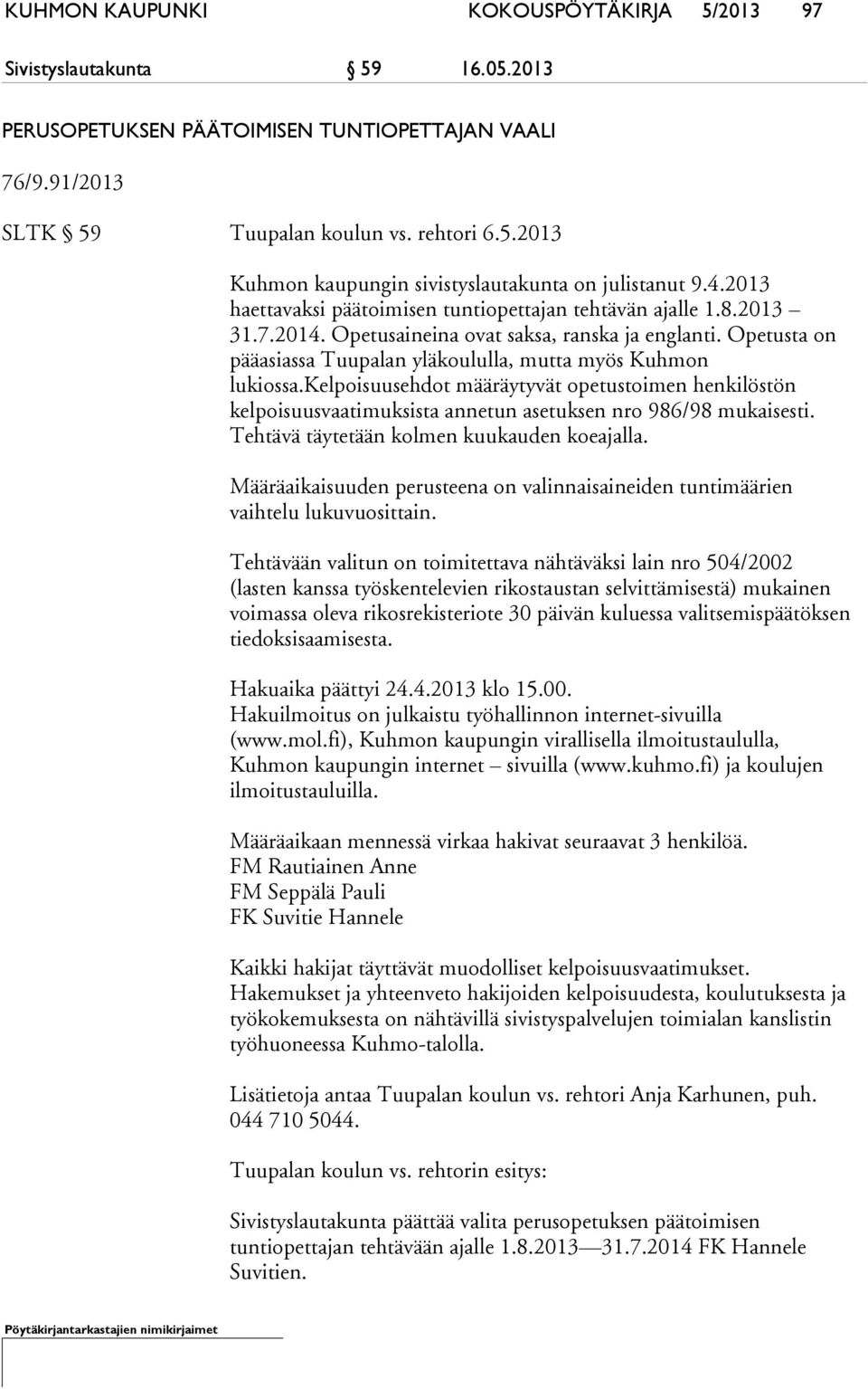 kelpoisuusehdot määräytyvät opetustoimen henkilöstön kelpoisuusvaatimuksista annetun asetuksen nro 986/98 mukaisesti. Tehtävä täytetään kolmen kuukauden koeajalla.