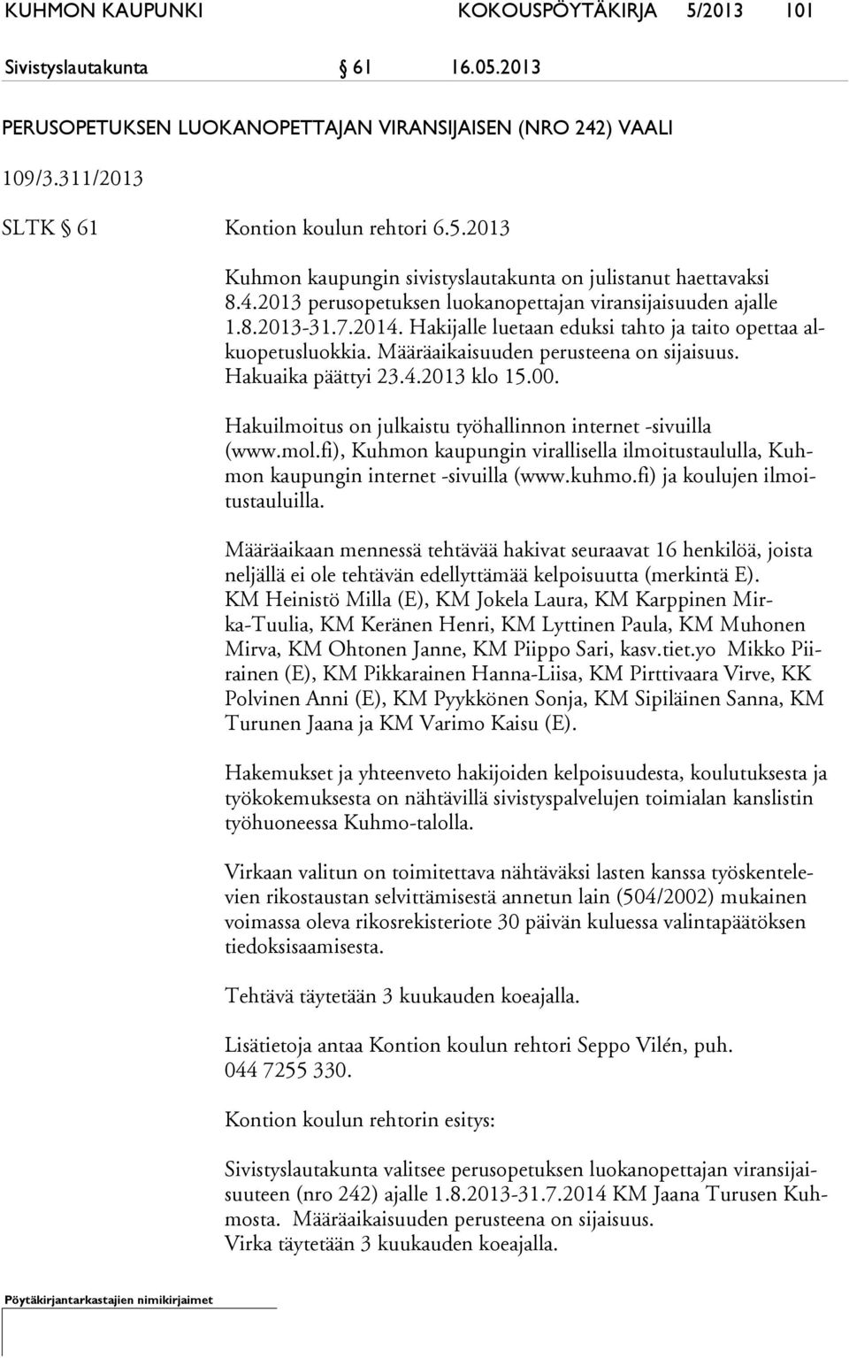 Hakuaika päättyi 23.4.2013 klo 15.00. Hakuilmoitus on julkaistu työhallinnon internet -sivuilla (www.mol.fi), Kuhmon kaupungin virallisella ilmoitustaululla, Kuhmon kaupungin internet -sivuilla (www.