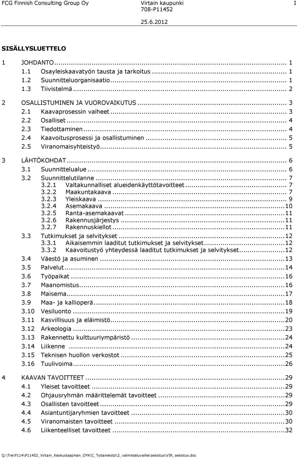 .. 5 3 LÄHTÖKOHDAT... 6 3.1 Suunnittelualue... 6 3.2 Suunnittelutilanne... 7 3.2.1 Valtakunnalliset alueidenkäyttötavoitteet... 7 3.2.2 Maakuntakaava... 7 3.2.3 Yleiskaava... 9 3.2.4 Asemakaava...10 3.