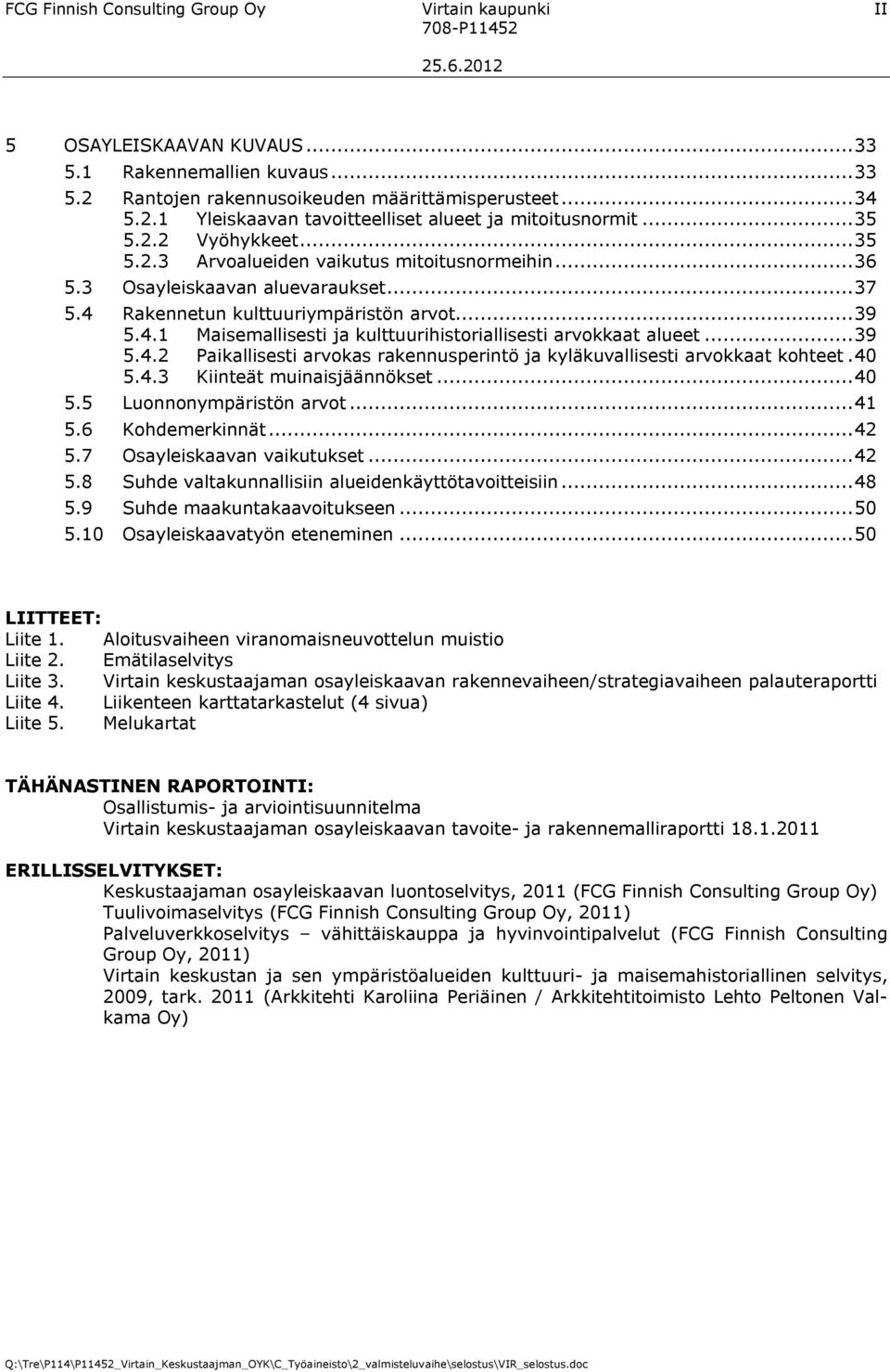 ..39 5.4.2 Paikallisesti arvokas rakennusperintö ja kyläkuvallisesti arvokkaat kohteet.40 5.4.3 Kiinteät muinaisjäännökset...40 5.5 Luonnonympäristön arvot...41 5.6 Kohdemerkinnät...42 5.
