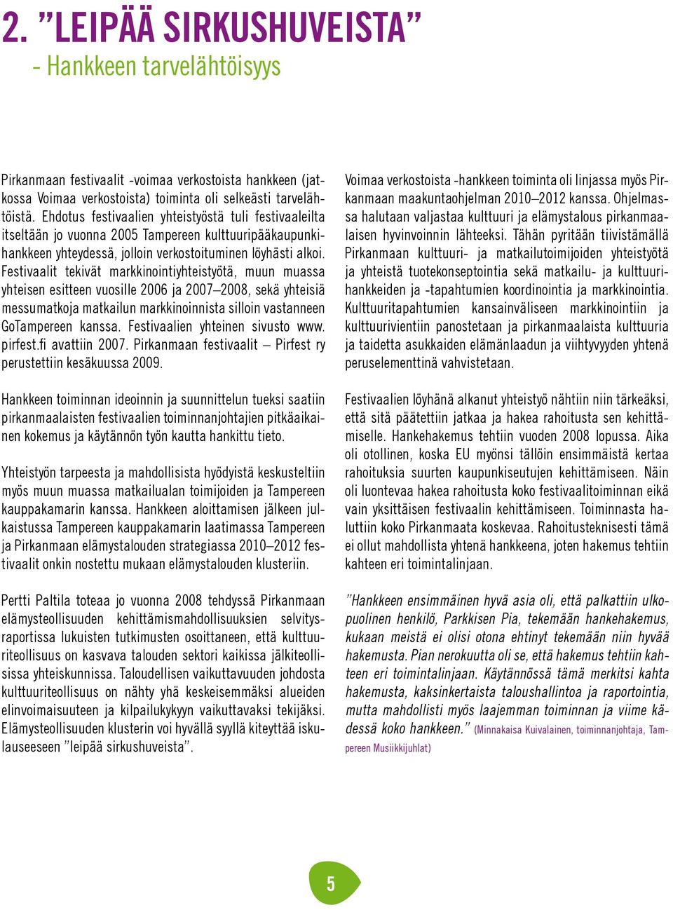 Festivaalit tekivät markkinointiyhteistyötä, muun muassa yhteisen esitteen vuosille 2006 ja 2007 2008, sekä yhteisiä messumatkoja matkailun markkinoinnista silloin vastanneen GoTampereen kanssa.