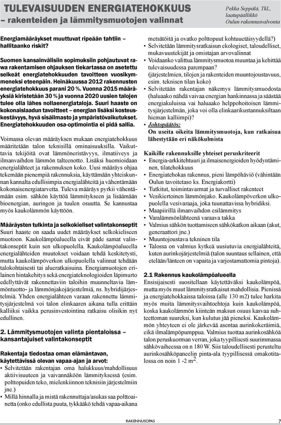 Heinäkuussa 2012 rakennusten energiatehokkuus parani 20 %. Vuonna 2015 määräyksiä kiristetään 30 % ja vuonna 2020 uusien talojen tulee olla lähes nollaenergiataloja.