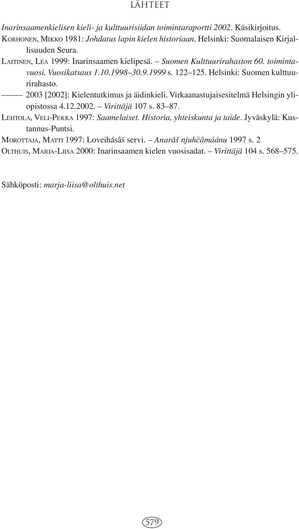 2003 [2002]: Kielentutkimus ja äidinkieli. Virkaanastujaisesitelmä Helsingin yliopistossa 4.12.2002. Virittäjä 107 s. 83 87. LEHTOLA, VELI-PEKKA 1997: Saamelaiset. Historia, yhteiskunta ja taide.