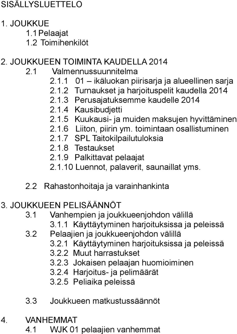 1.9 Palkittavat pelaajat 2.1.10 Luennot, palaverit, saunaillat yms. 2.2 Rahastonhoitaja ja varainhankinta 3. JOUKKUEEN PELISÄÄNNÖT 3.1 Vanhempien ja joukkueenjohdon välillä 3.1.1 Käyttäytyminen harjoituksissa ja peleissä 3.