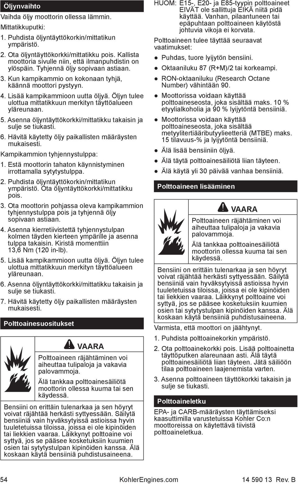 Öljyn tulee ulottua mittatikkuun merkityn täyttöalueen yläreunaan. 5. Asenna öljyntäyttökorkki/mittatikku takaisin ja sulje se tiukasti. 6. Hävitä käytetty öljy paikallisten määräysten mukaisesti.