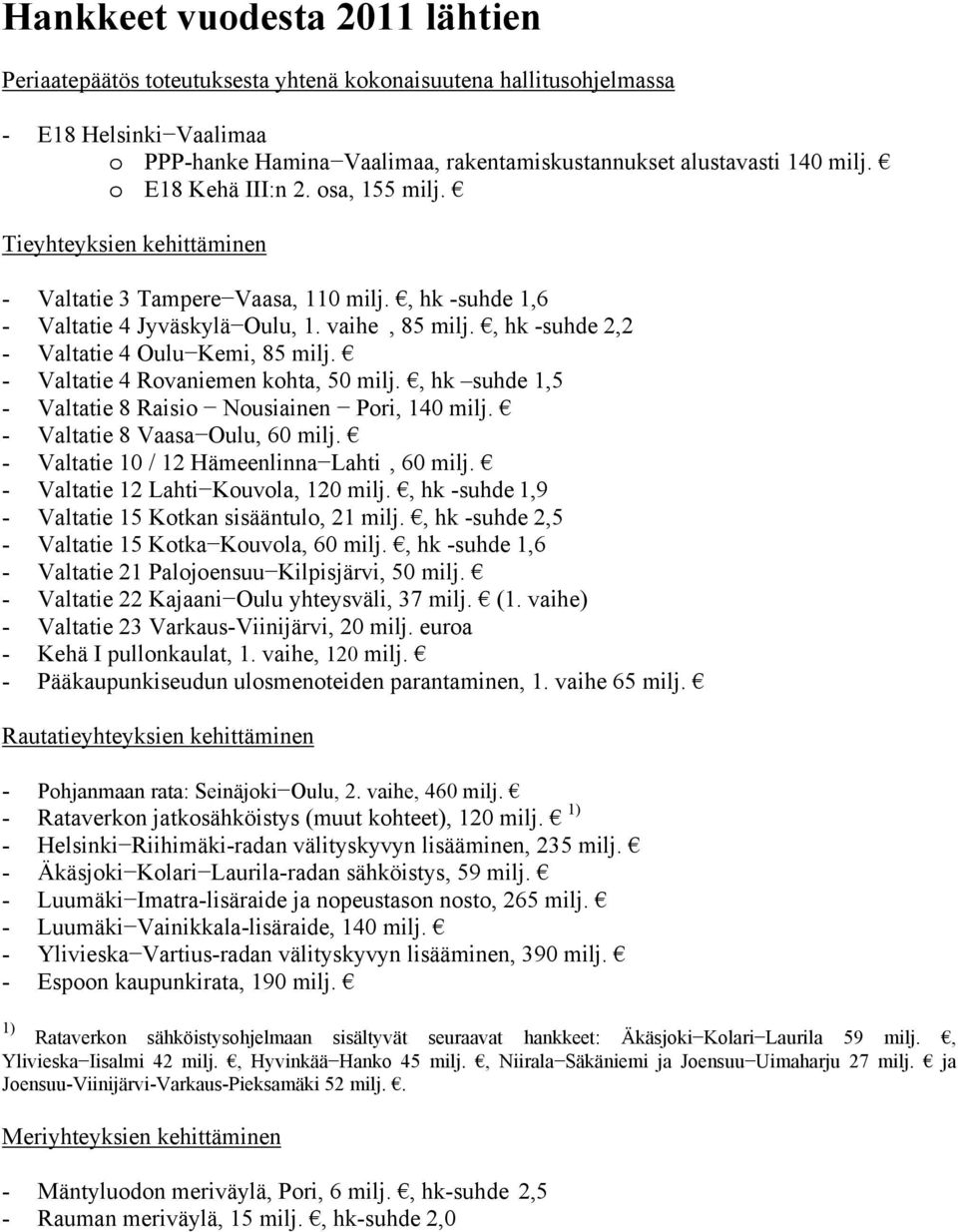 , hk -suhde 2,2 - Valtatie 4 Oulu Kemi, 85 milj. - Valtatie 4 Rovaniemen kohta, 50 milj., hk suhde 1,5 - Valtatie 8 Raisio Nousiainen Pori, 140 milj. - Valtatie 8 Vaasa Oulu, 60 milj.