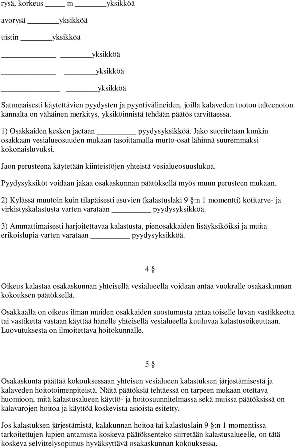Jako suoritetaan kunkin osakkaan vesialueosuuden mukaan tasoittamalla murto-osat lähinnä suuremmaksi kokonaisluvuksi. Jaon perusteena käytetään kiinteistöjen yhteistä vesialueosuuslukua.