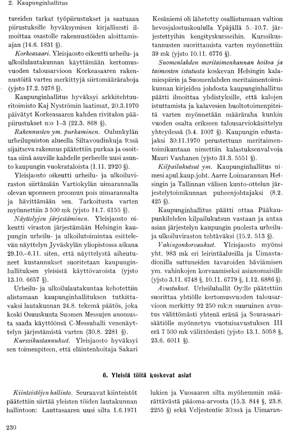 Kaupunginhallitus hyväksyi arkkitehtuuritoimisto Kaj Nyströmin laatimat, 20.3.1970 päivätyt Korkeasaaren kahden rivitalon pääpiirustukset nro 1-3 (22.3. 868 ). Rakennusten ym. purkaminen.