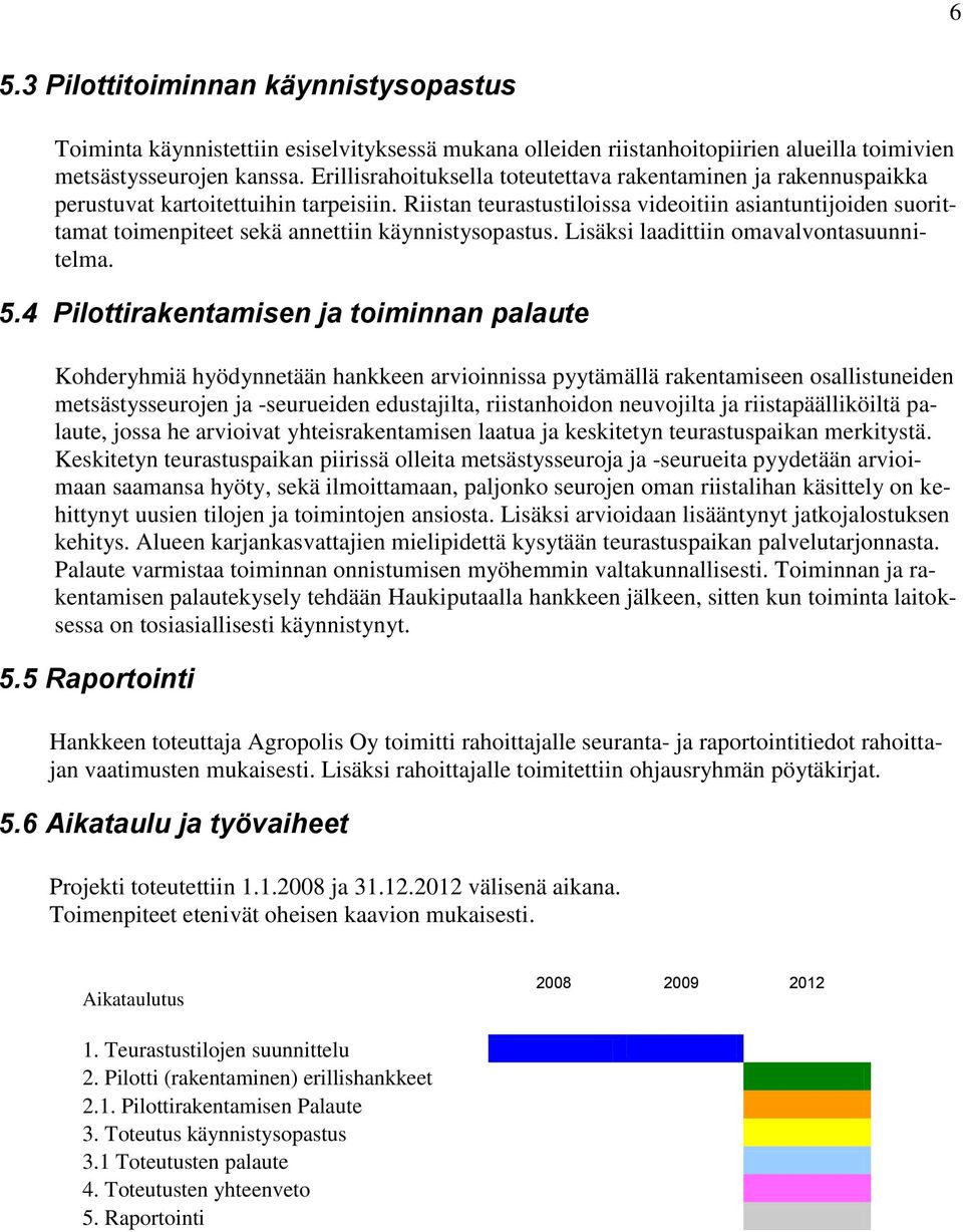 Riistan teurastustiloissa videoitiin asiantuntijoiden suorittamat toimenpiteet sekä annettiin käynnistysopastus. Lisäksi laadittiin omavalvontasuunnitelma. 5.