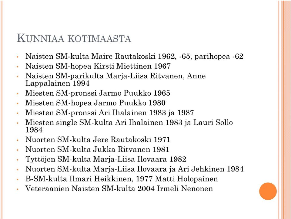 single SM-kulta Ari Ihalainen 1983 ja Lauri Sollo 1984 Nuorten SM-kulta Jere Rautakoski 1971 Nuorten SM-kulta Jukka Ritvanen 1981 Tyttöjen SM-kulta Marja-Liisa