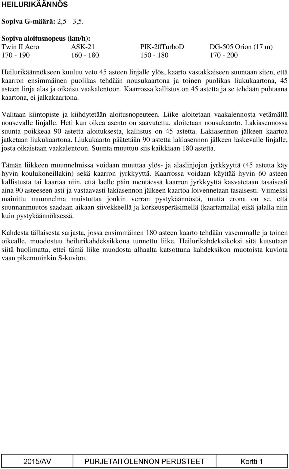 liukukaartona, 45 asteen linja alas ja oikaisu vaakalentoon. Kaarrossa kallistus on 45 astetta ja se tehdään puhtaana kaartona, ei jalkakaartona. Valitaan kiintopiste ja kiihdytetään aloitusnopeuteen.