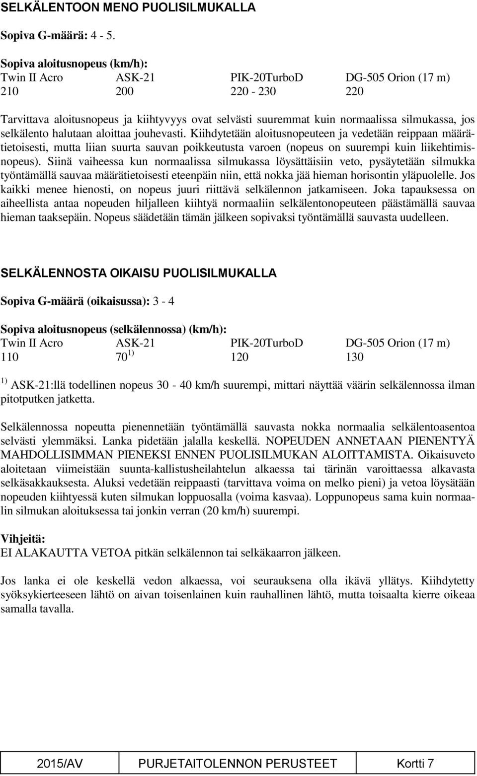 Kiihdytetään aloitusnopeuteen ja vedetään reippaan määrätietoisesti, mutta liian suurta sauvan poikkeutusta varoen (nopeus on suurempi kuin liikehtimisnopeus).