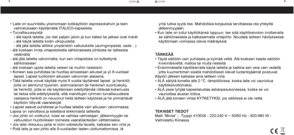 (auringonpaiste, sade ) - älä koskaan irrota virtapistoketta sähkörasiasta johdosta tai laitteesta vetämällä - älä jätä laitetta valvonnatta, kun sen virtapistoke on kytkettynä sähkörasiaan - älä