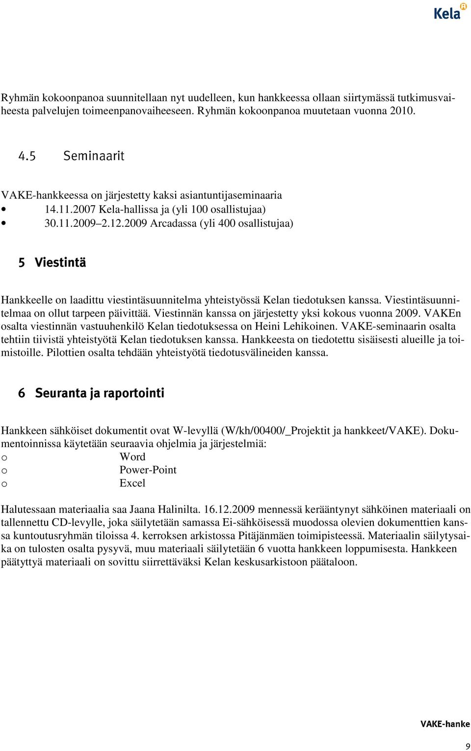 2009 Arcadassa (yli 400 osallistujaa) 5 Viestintä Hankkeelle on laadittu viestintäsuunnitelma yhteistyössä Kelan tiedotuksen kanssa. Viestintäsuunnitelmaa on ollut tarpeen päivittää.