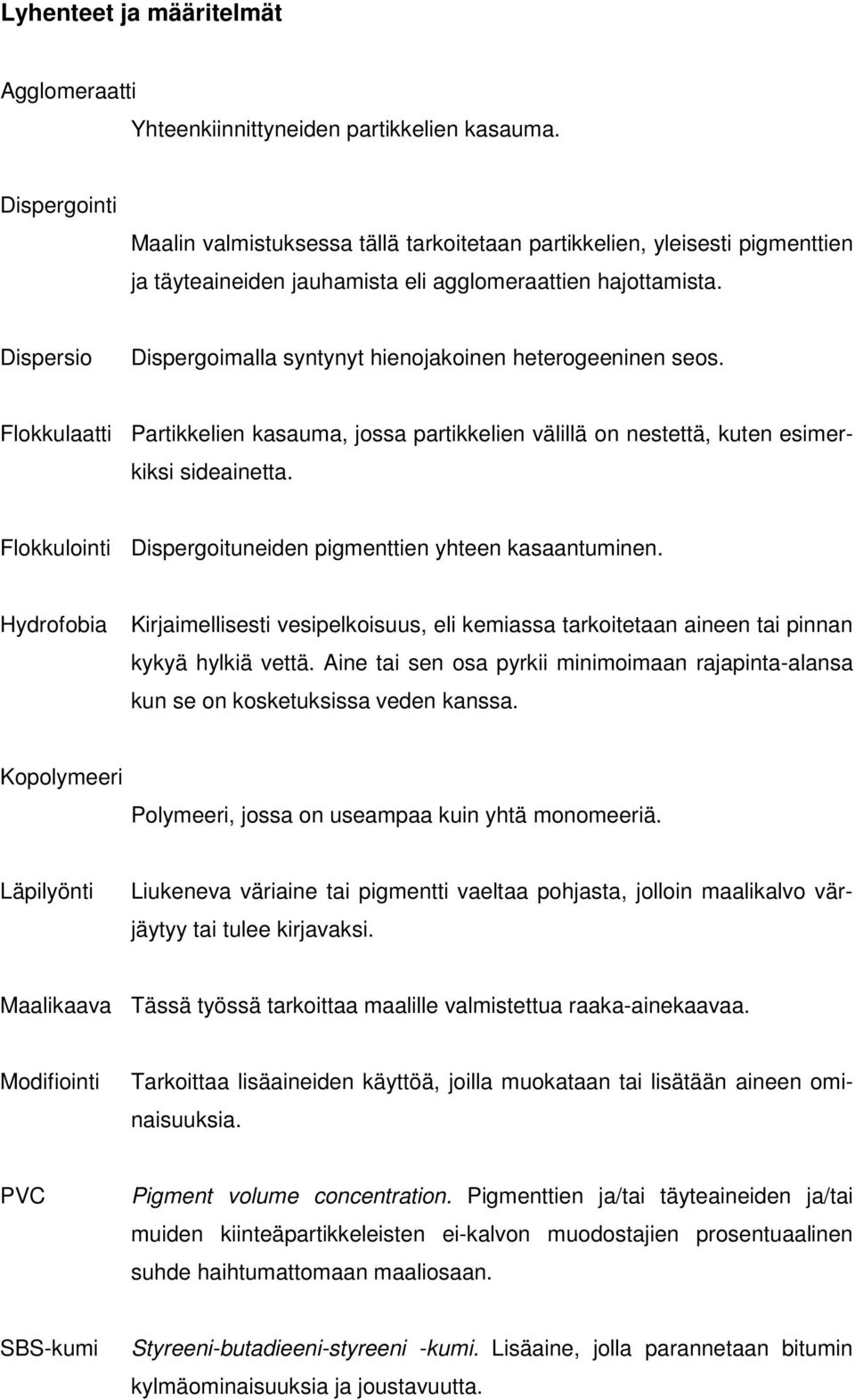 Dispersio Dispergoimalla syntynyt hienojakoinen heterogeeninen seos. Flokkulaatti Partikkelien kasauma, jossa partikkelien välillä on nestettä, kuten esimerkiksi sideainetta.