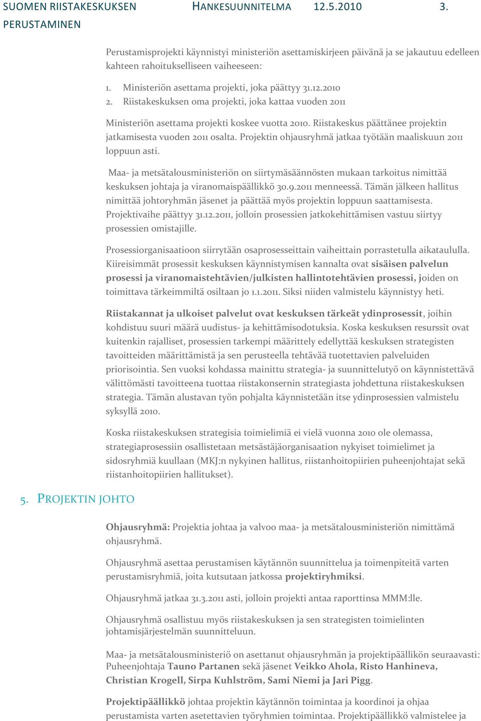 Riistakeskus päättänee projektin jatkamisesta vuoden 2011 osalta. Projektin ohjausryhmä jatkaa työtään maaliskuun 2011 loppuun asti.