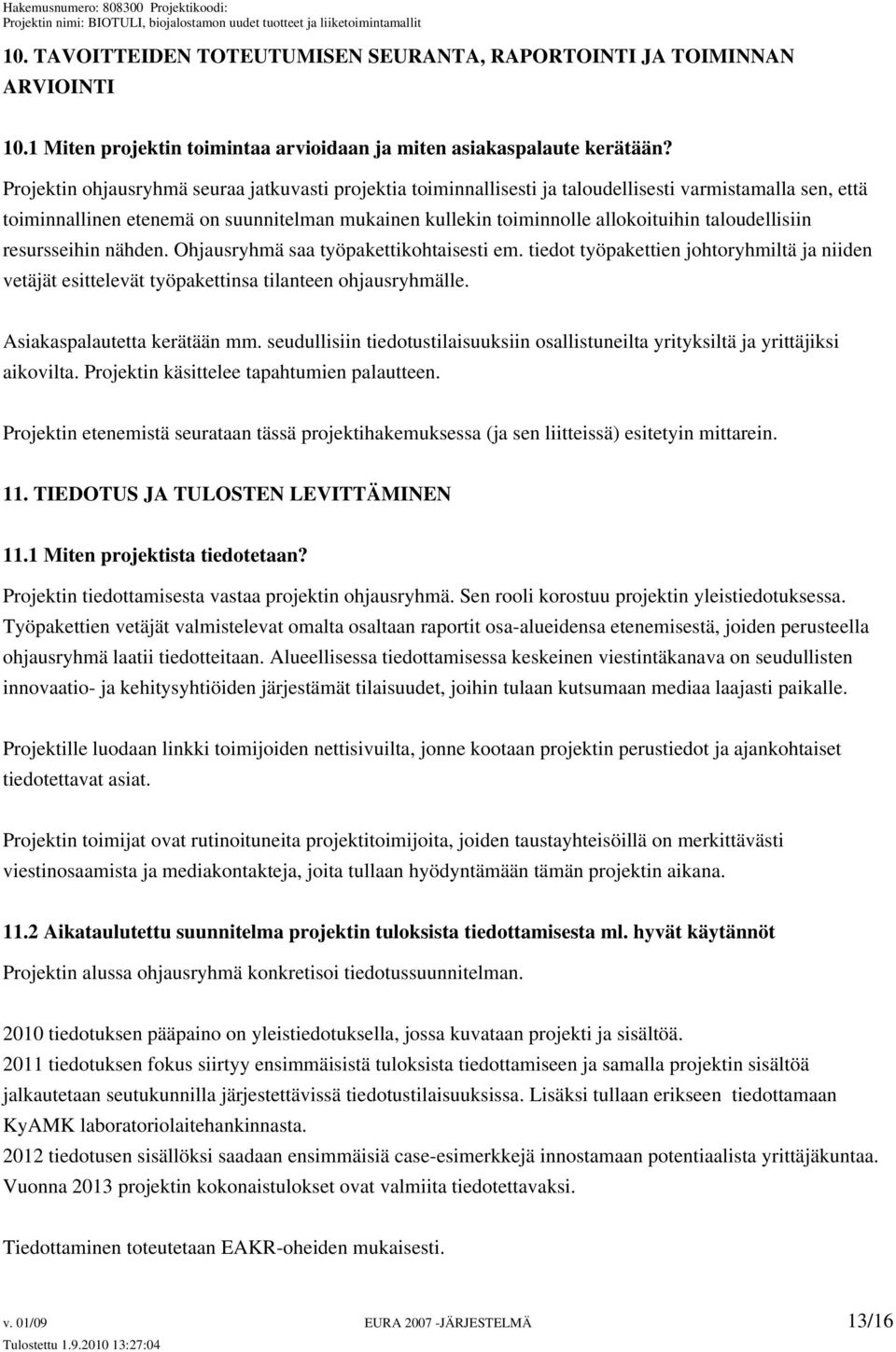 taloudellisiin resursseihin nähden. Ohjausryhmä saa työpakettikohtaisesti em. tiedot työpakettien johtoryhmiltä ja niiden vetäjät esittelevät työpakettinsa tilanteen ohjausryhmälle.