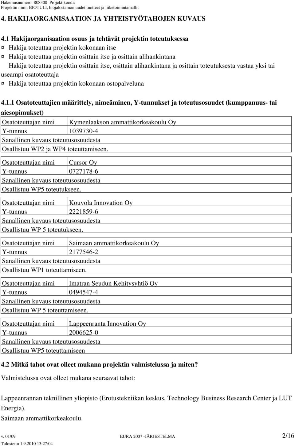 osittain itse, osittain alihankintana ja osittain toteutuksesta vastaa yksi tai useampi osatoteuttaja Hakija toteuttaa projektin kokonaan ostopalveluna 4.1.