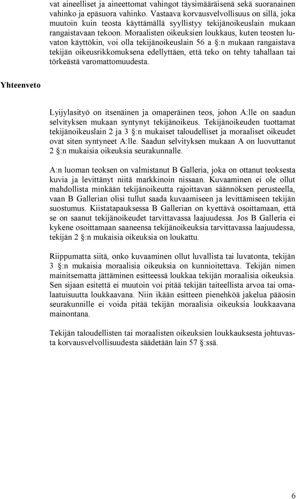 Moraalisten oikeuksien loukkaus, kuten teosten luvaton käyttökin, voi olla tekijänoikeuslain 56 a :n mukaan rangaistava tekijän oikeusrikkomuksena edellyttäen, että teko on tehty tahallaan tai