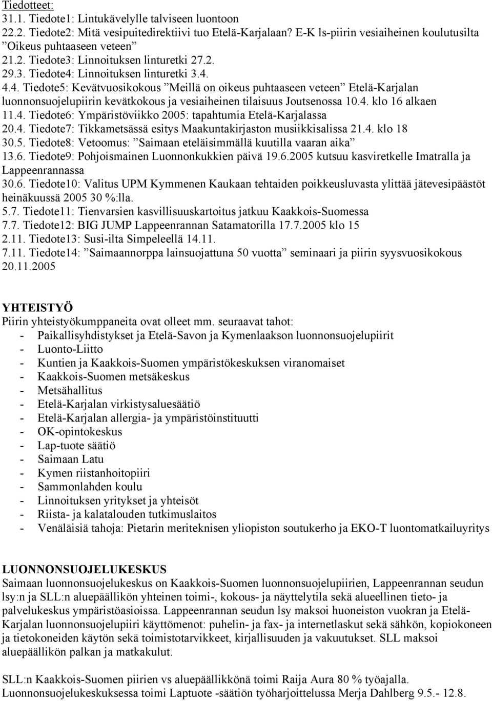 4. klo 16 alkaen 11.4. Tiedote6: Ympäristöviikko 2005: tapahtumia Etelä-Karjalassa 20.4. Tiedote7: Tikkametsässä esitys Maakuntakirjaston musiikkisalissa 21.4. klo 18 30.5. Tiedote8: Vetoomus: Saimaan eteläisimmällä kuutilla vaaran aika 13.