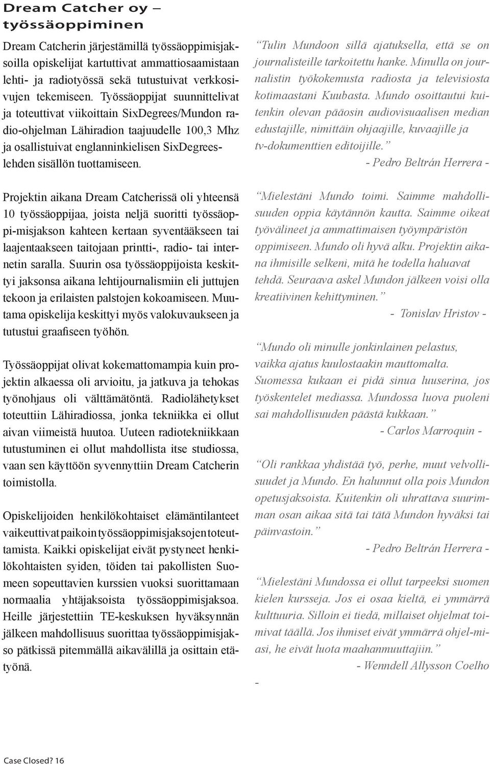 Projektin aikana Dream Catcherissä oli yhteensä 10 työssäoppijaa, joista neljä suoritti työssäoppi-misjakson kahteen kertaan syventääkseen tai laajentaakseen taitojaan printti-, radio- tai internetin