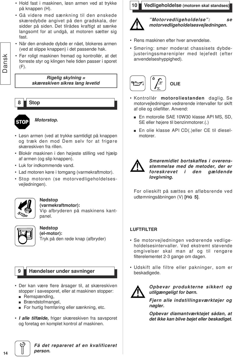 Før roligt maskinen fremad og kontrollér, at det forreste styr og klingen hele tiden passer i sporet (F).