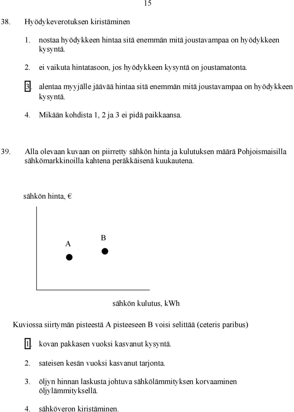 sähkön hinta, A B Kuviossa siirtymän pisteestä A pisteeseen B voisi selittää (ceteris paribus) 1. kovan pakkasen vuoksi kasvanut kysyntä. 2. sateisen kesän vuoksi kasvanut tarjonta. 3.