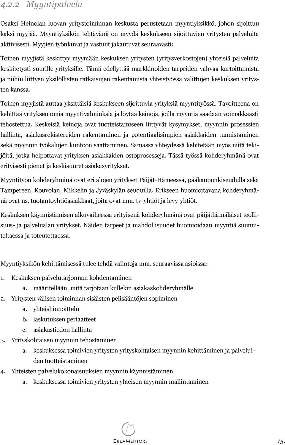 Myyjien työnkuvat ja vastuut jakautuvat seuraavasti: Toinen myyjistä keskittyy myymään keskuksen yritysten (yritysverkostojen) yhteisiä palveluita keskitetysti suurille yrityksille.