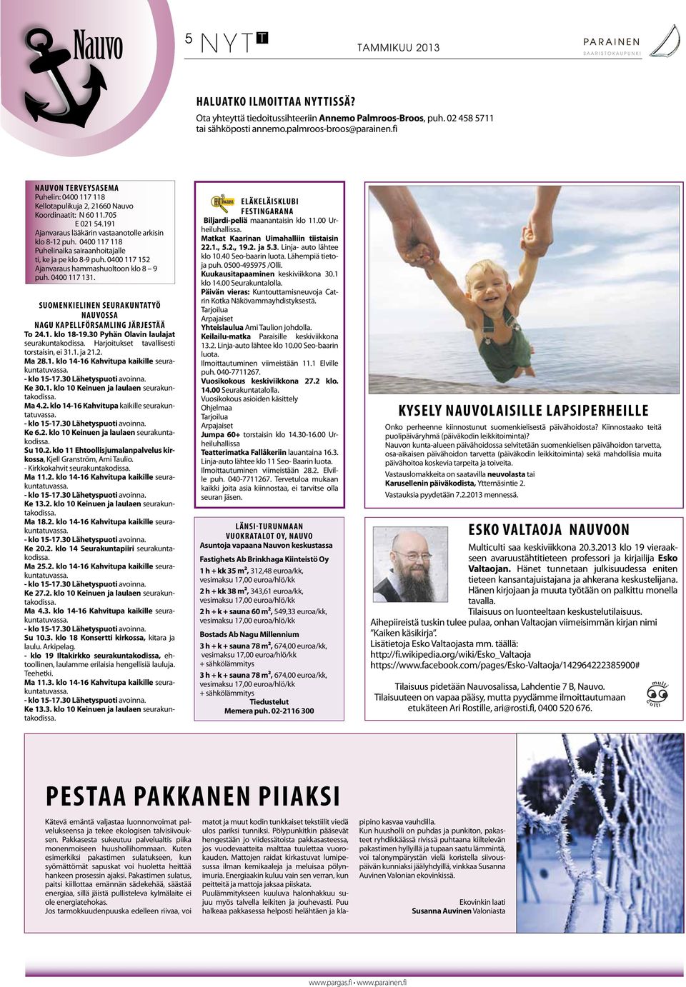 191 Ajanvaraus lääkärin vastaanotolle arkisin klo 8-12 puh. 0400 117 118 Puhelinaika sairaanhoitajalle ti, ke ja pe klo 8-9 puh. 0400 117 152 Ajanvaraus hammashuoltoon klo 8 9 puh. 0400 117 131.