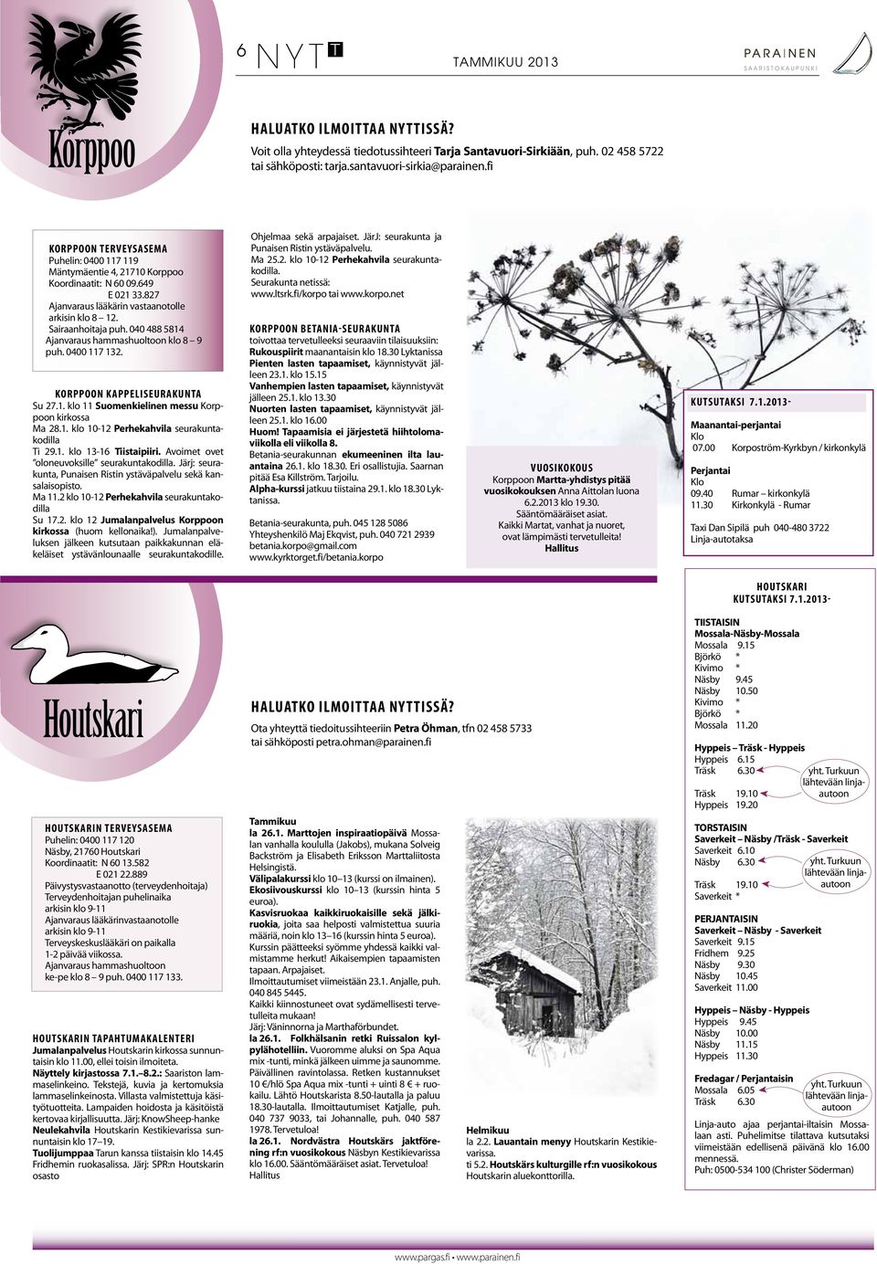 827 Ajanvaraus lääkärin vastaanotolle arkisin klo 8 12. Sairaanhoitaja puh. 040 488 5814 Ajanvaraus hammashuoltoon klo 8 9 puh. 0400 117 132. KORPPOON KAPPELISEURAKUNTA Su 27.1. klo 11 Suomenkielinen messu Korppoon kirkossa Ma 28.