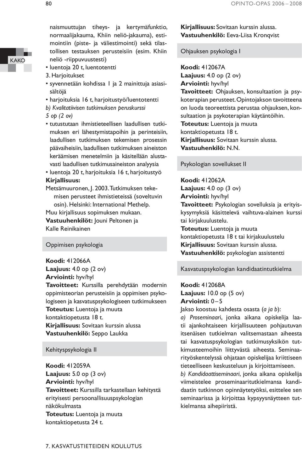 Harjoitukset syvennetään kohdissa 1 ja 2 mainittuja asiasisältöjä harjoituksia 16 t, harjoitustyö/luentotentti b) Kvalitatiivisen tutkimuksen peruskurssi 5 op (2 ov) tutustutaan ihmistieteellisen