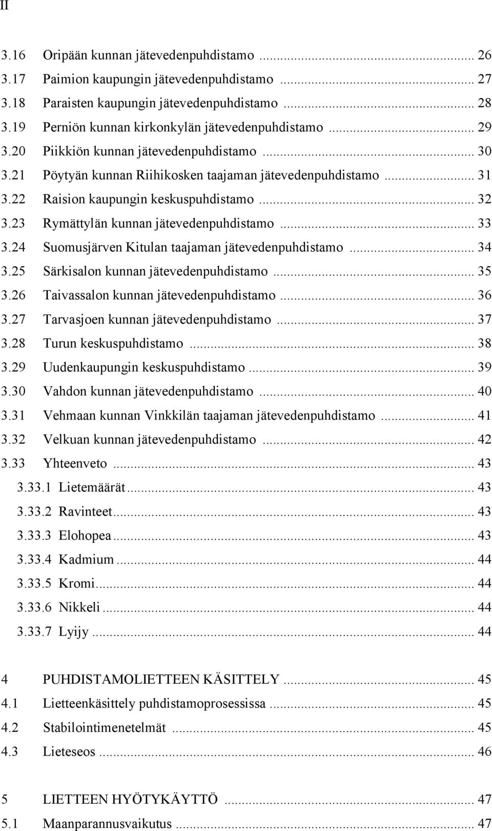 22 Raision kaupungin keskuspuhdistamo... 32 3.23 Rymättylän kunnan jätevedenpuhdistamo... 33 3.24 Suomusjärven Kitulan taajaman jätevedenpuhdistamo... 34 3.25 Särkisalon kunnan jätevedenpuhdistamo.