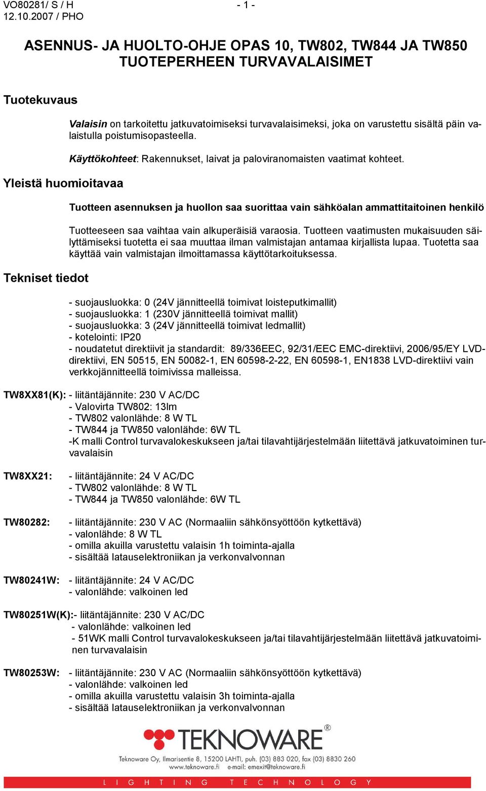 Tuotteen asennuksen ja huollon saa suorittaa vain sähköalan ammattitaitoinen henkilö Tuotteeseen saa vaihtaa vain alkuperäisiä varaosia.
