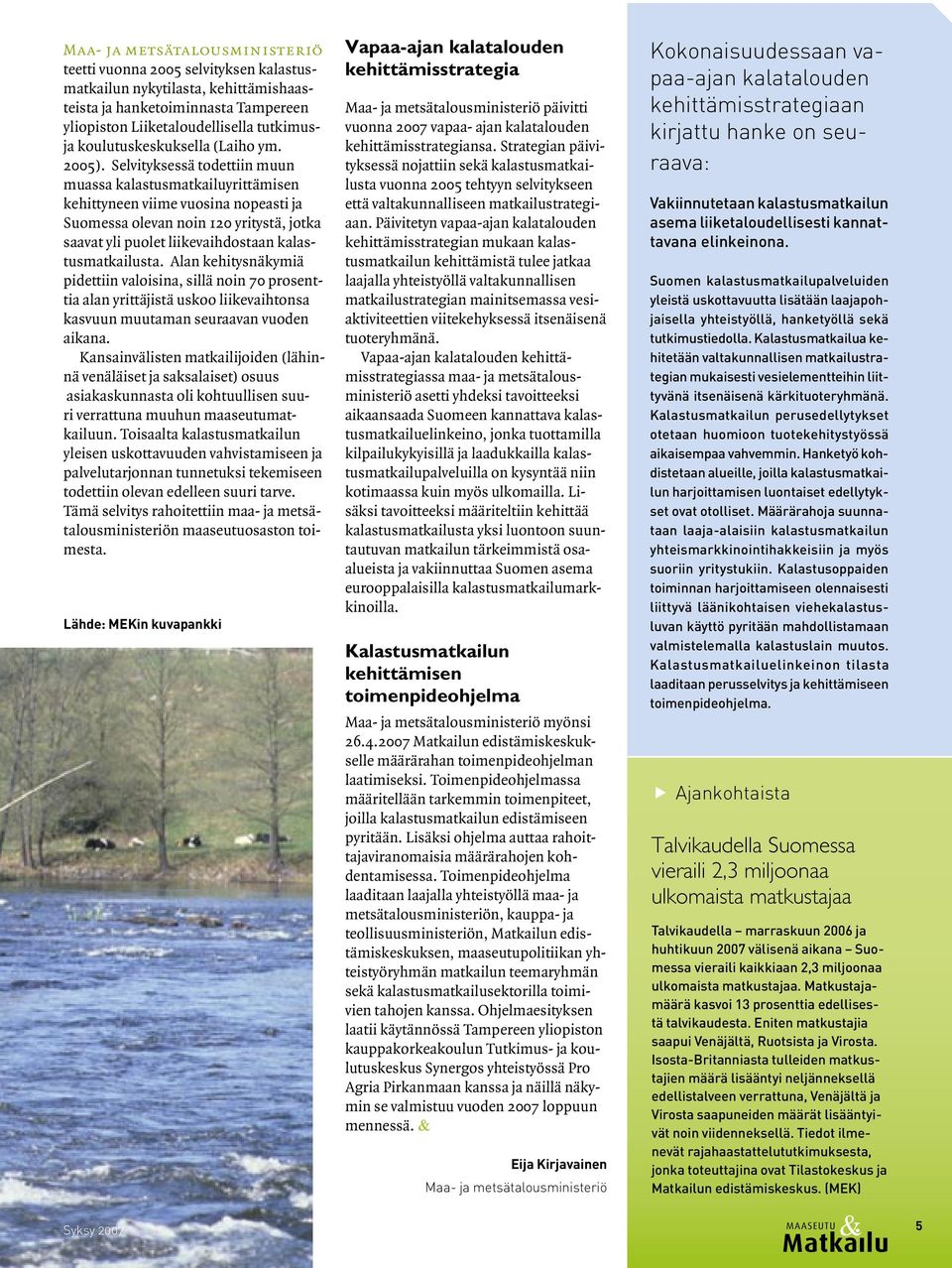 Selvityksessä todettiin muun muassa kalastusmatkailuyrittämisen kehittyneen viime vuosina nopeasti ja Suomessa olevan noin 120 yritystä, jotka saavat yli puolet liikevaihdostaan kalastusmatkailusta.