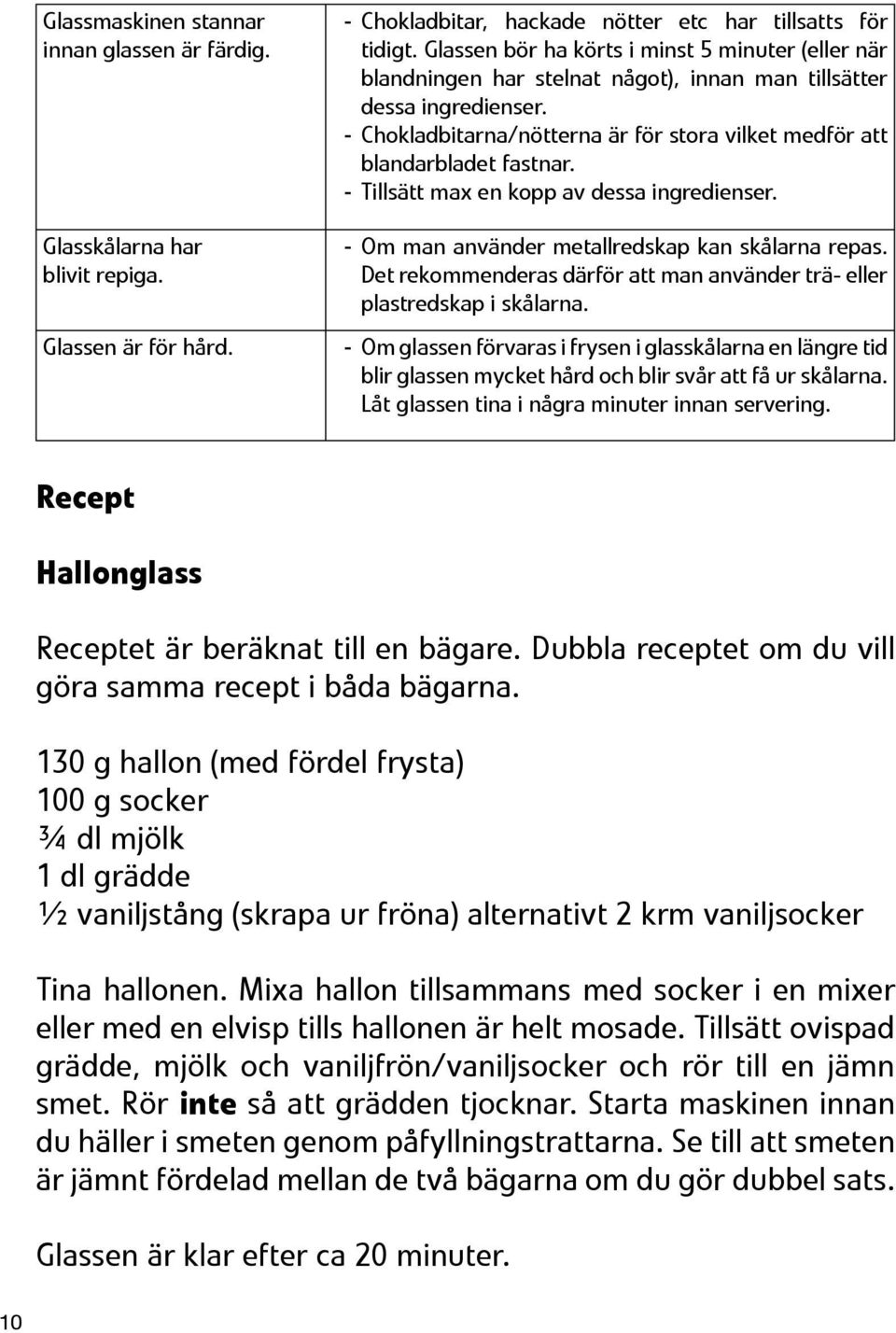 - Chokladbitarna/nötterna är för stora vilket medför att blandarbladet fastnar. - Tillsätt max en kopp av dessa ingredienser. - Om man använder metallredskap kan skålarna repas.