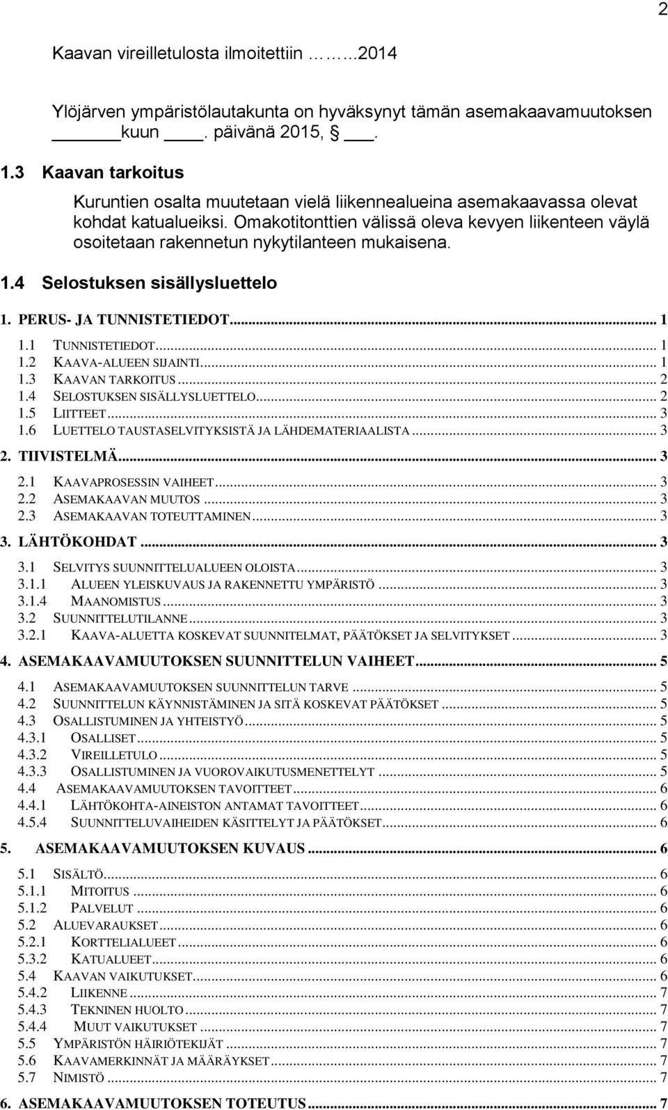Omakotitonttien välissä oleva kevyen liikenteen väylä osoitetaan rakennetun nykytilanteen mukaisena. 1.4 Selostuksen sisällysluettelo 1. PERUS- JA TUNNISTETIEDOT... 1 1.1 TUNNISTETIEDOT... 1 1.2 KAAVA-ALUEEN SIJAINTI.
