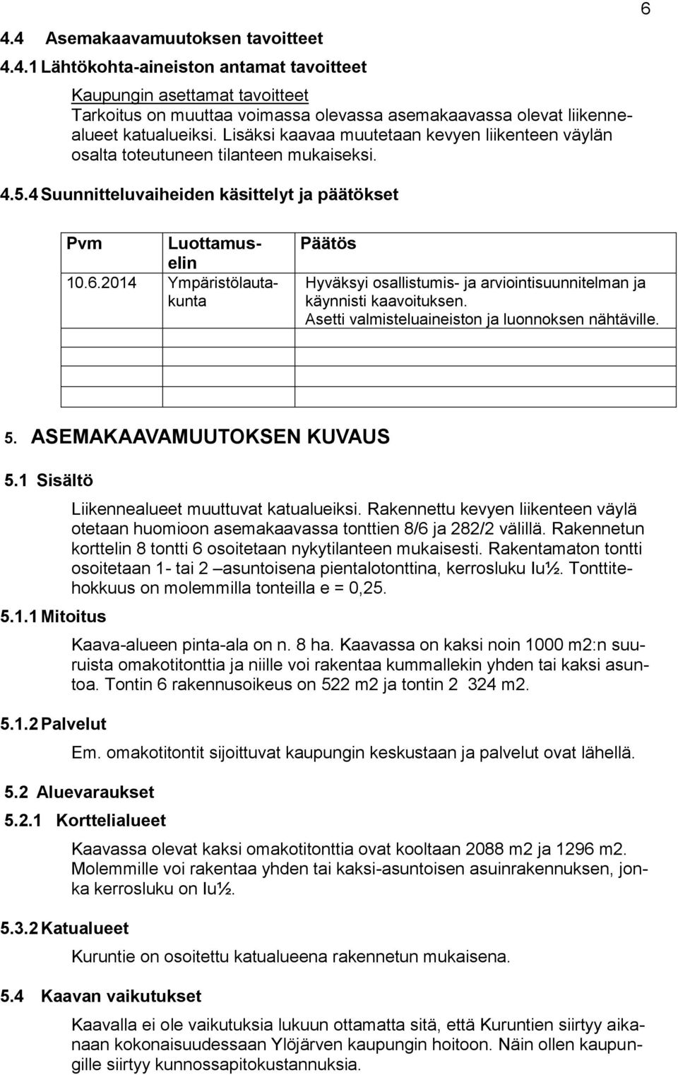 Pvm Luottamuselin 10.6.2014 Ympäristölautakunta Päätös Hyväksyi osallistumis- ja arviointisuunnitelman ja käynnisti kaavoituksen. Asetti valmisteluaineiston ja luonnoksen nähtäville. 5.