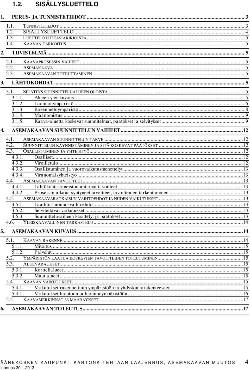 .. 8 3.1.4. Maanomistus... 9 3.1.5. Kaava-aluetta koskevat suunnitelmat, päätökset ja selvitykset... 9 4. ASEMAKAAVAN SUUNNITTELUN VAIHEET...12 4.1. ASEMAKAAVAN SUUNNITTELUN TARVE...12 4.2. SUUNNITTELUN KÄYNNISTÄMINEN JA SITÄ KOSKEVAT PÄÄTÖKSET.