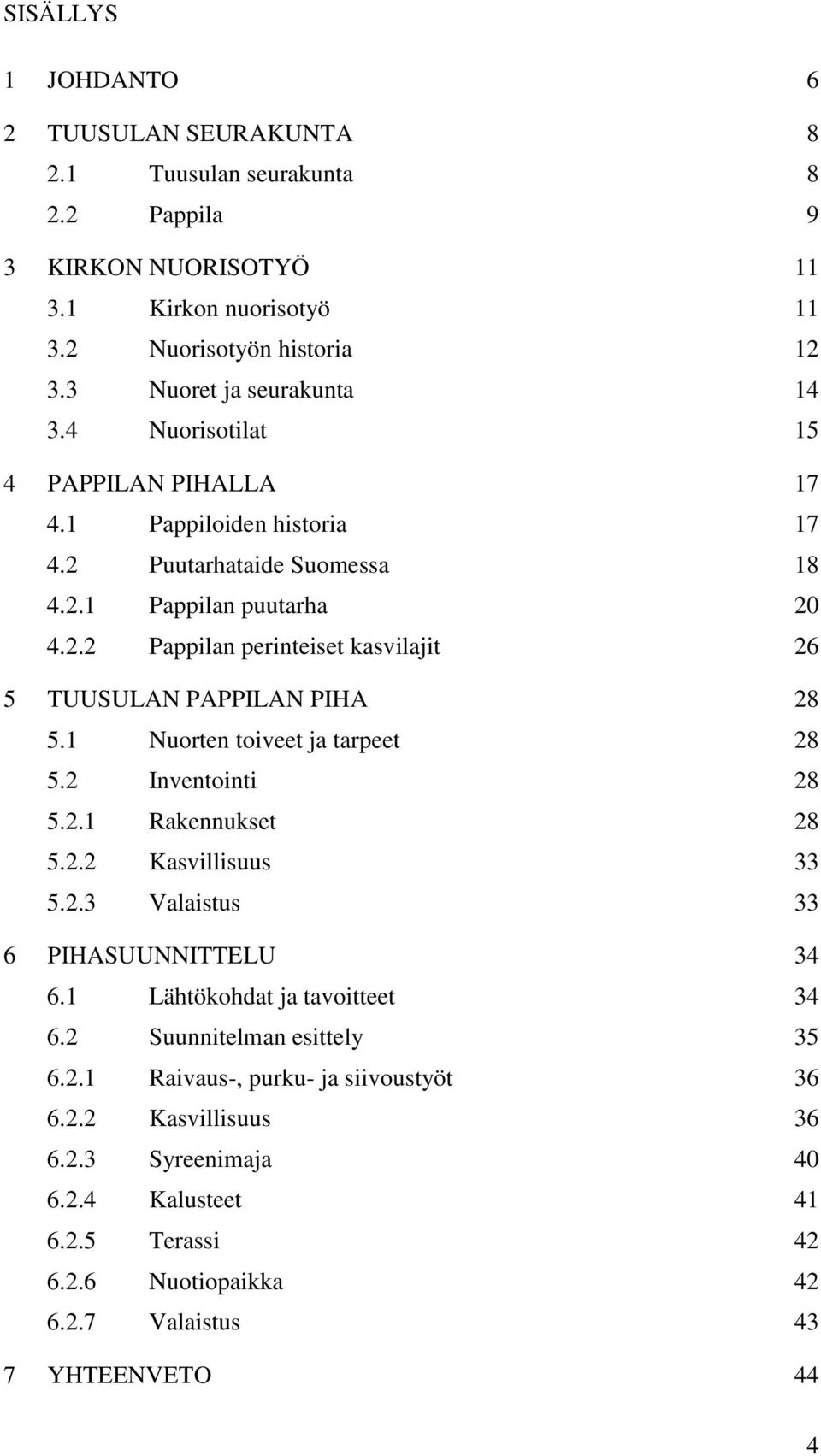 1 Nuorten toiveet ja tarpeet 28 5.2 Inventointi 28 5.2.1 Rakennukset 28 5.2.2 Kasvillisuus 33 5.2.3 Valaistus 33 6 PIHASUUNNITTELU 34 6.1 Lähtökohdat ja tavoitteet 34 6.